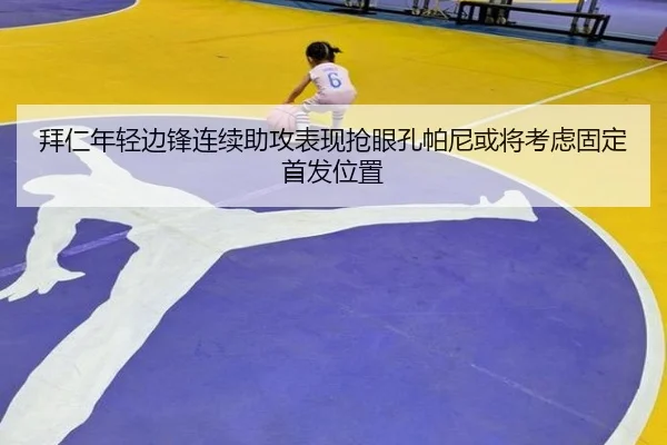 拜仁年轻边锋连续助攻表现抢眼孔帕尼或将考虑固定首发位置