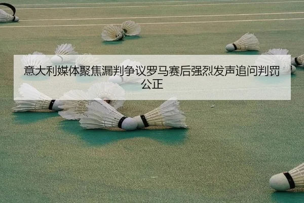 意大利媒体聚焦漏判争议罗马赛后强烈发声追问判罚公正